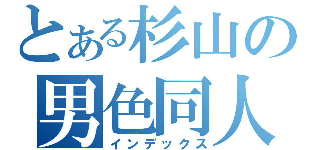 とある杉山の男色同人（インデックス）