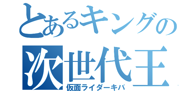 とあるキングの次世代王（仮面ライダーキバ）