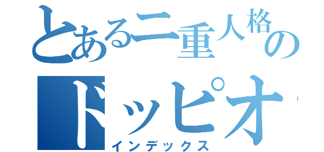 とあるニ重人格のドッピオ（インデックス）