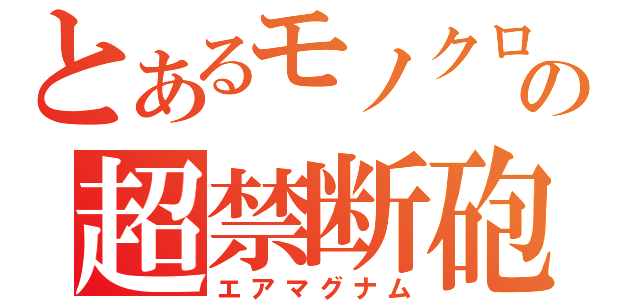 とあるモノクロの超禁断砲（エアマグナム）