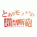 とあるモノクロの超禁断砲（エアマグナム）