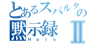 とあるスパルタンの黙示録Ⅱ（Ｈａｌｏ）