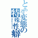 とある変態の特殊性癖（エキセントリック）