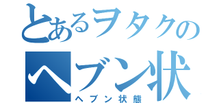 とあるヲタクのヘブン状態（ヘブン状態）