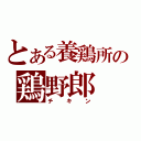 とある養鶏所の鶏野郎（チキン）