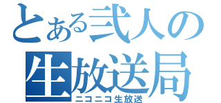 とある弐人の生放送局（ニコニコ生放送）