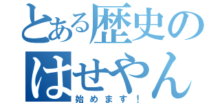 とある歴史のはせやん先生♡（始めます！）