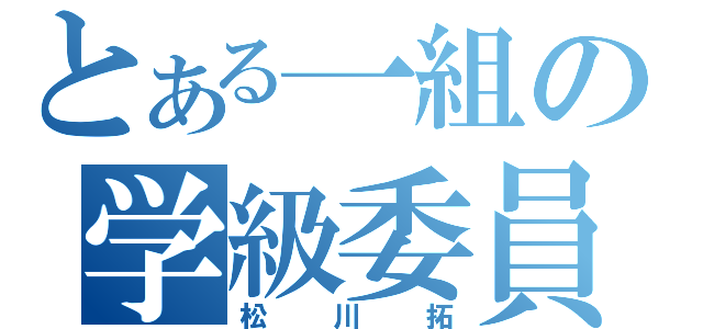 とある一組の学級委員（松川拓）