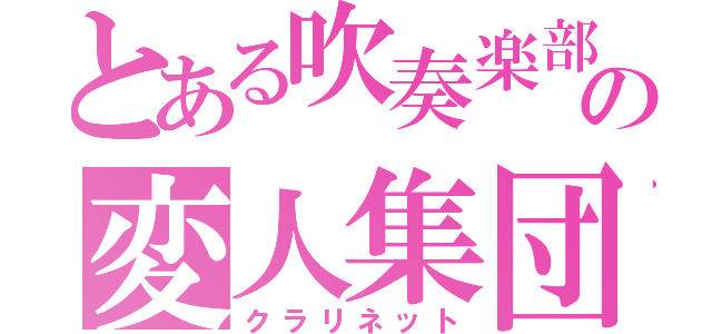 とある吹奏楽部の変人集団（クラリネット）