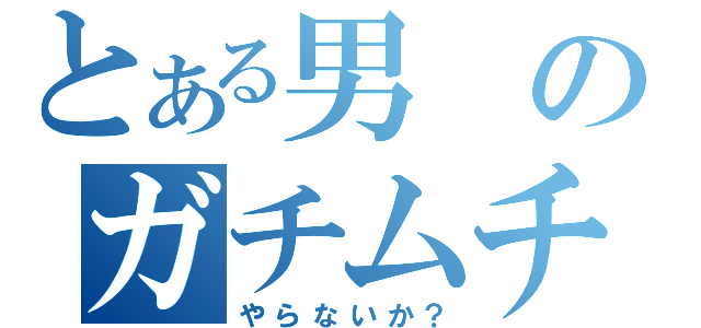 とある男のガチムチプレイ（やらないか？）