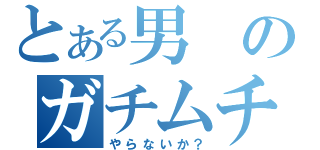 とある男のガチムチプレイ（やらないか？）