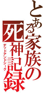 とある家族の死神記録（デッドアンドシーク）