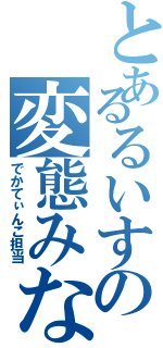 とあるるいすの変態みな（でかてぃんこ担当）