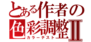 とある作者の色彩調整Ⅱ（カラーテスト）