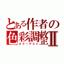 とある作者の色彩調整Ⅱ（カラーテスト）