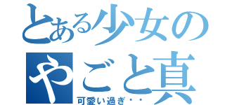 とある少女のやごと真彩（可愛い過ぎ〜♡）