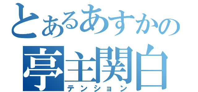 とあるあすかの亭主関白（テンション）