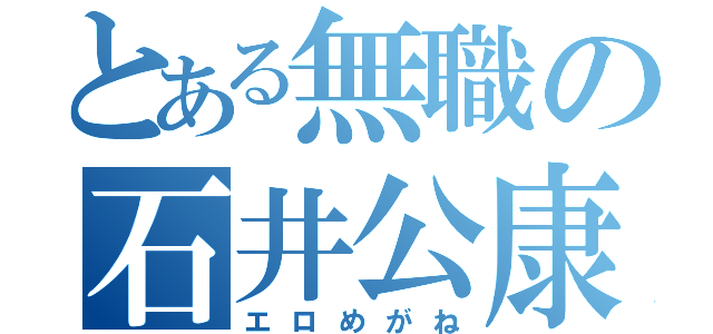 とある無職の石井公康（エロめがね）