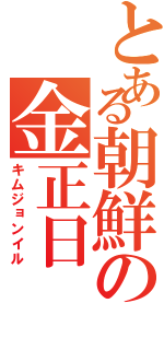 とある朝鮮の金正日（キムジョンイル）