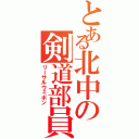 とある北中の剣道部員（リーサルウェポン）