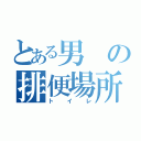 とある男の排便場所（トイレ）