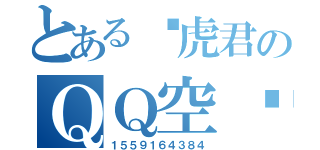 とある飞虎君のＱＱ空间（１５５９１６４３８４）