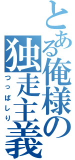 とある俺様の独走主義（つっぱしり）