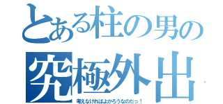 とある柱の男の究極外出（考えなければよかろうなのだっ！）