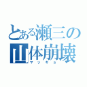 とある瀬三の山体崩壊（マッギョ）