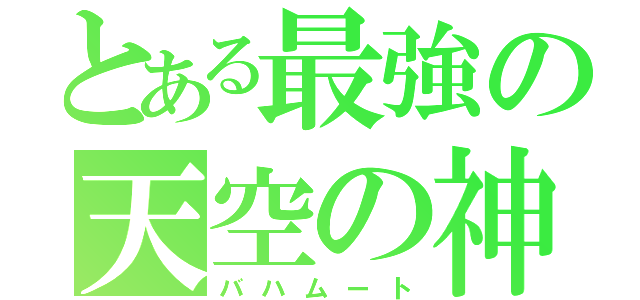 とある最強の天空の神（バハムート）