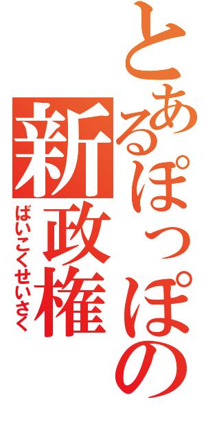 とあるぽっぽの新政権（ばいこくせいさく）