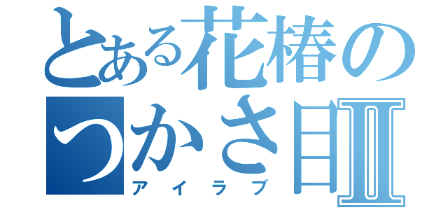 とある花椿のつかさ目録Ⅱ（アイラブ）