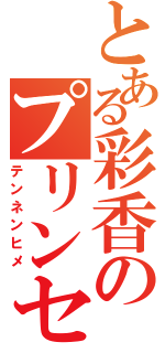 とある彩香のプリンセス（テンネンヒメ）