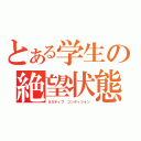 とある学生の絶望状態（ネガティブ　コンディション）