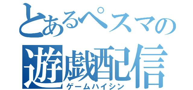 とあるペスマの遊戯配信（ゲームハイシン）