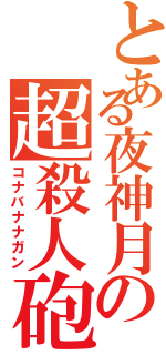 とある夜神月の超殺人砲（コナバナナガン）