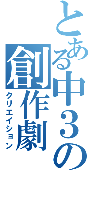 とある中３の創作劇（クリエイション）