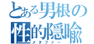 とある男根の性的隠喩（メタファー）