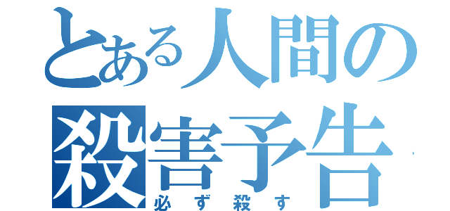 とある人間の殺害予告（必ず殺す）