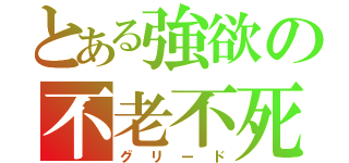 とある強欲の不老不死（グリード）