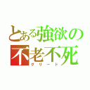 とある強欲の不老不死（グリード）