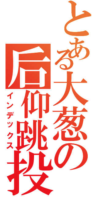 とある大葱の后仰跳投（インデックス）