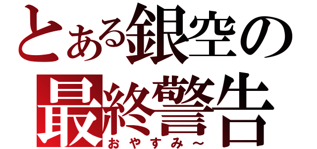 とある銀空の最終警告（おやすみ～）