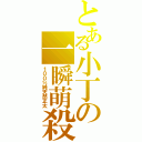 とある小丁の一瞬萌殺（１００％純天然正太）