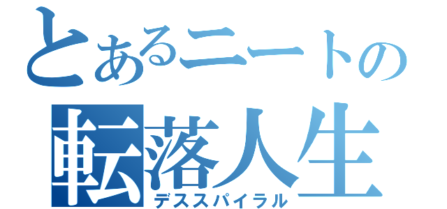 とあるニートの転落人生（デススパイラル）