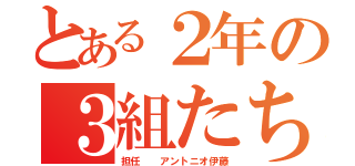 とある２年の３組たち（担任  アントニオ伊藤）