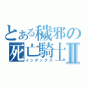 とある穢邪の死亡騎士Ⅱ（インデックス）