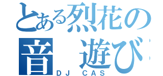 とある烈花の音 遊び（ＤＪ ＣＡＳ）