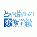 とある藤高の変態学級（エロクラス）