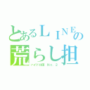 とあるＬＩＮＥの荒らし担当（ハイドロ団 Ｎｏ．２）